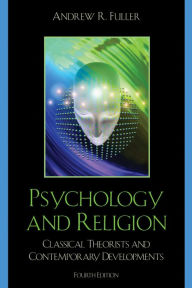 Title: Psychology and Religion: Classical Theorists and Contemporary Developments / Edition 4, Author: Andrew R. Fuller