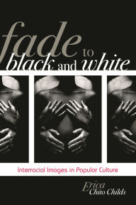 Title: Fade to Black and White: Interracial Images in Popular Culture, Author: Erica Chito Childs