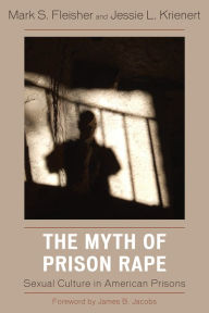 Title: The Myth of Prison Rape: Sexual Culture in American Prisons, Author: Mark S. Fleisher
