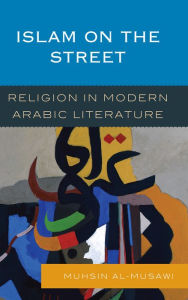 Title: Islam on the Street: Religion in Modern Arabic Literature, Author: Muhsin al-Musawi