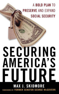 Title: Securing America's Future: A Bold Plan to Preserve and Expand Social Security, Author: Max J. Skidmore