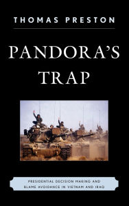 Title: Pandora's Trap: Presidential Decision Making and Blame Avoidance in Vietnam and Iraq, Author: Thomas Preston