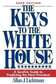 Title: The Keys to the White House: A Surefire Guide to Predicting the Next President / Edition 2008, Author: Allan Lichtman