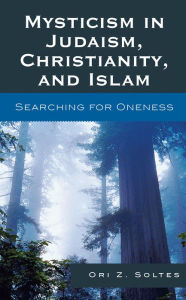 Title: Mysticism in Judaism, Christianity, and Islam: Searching for Oneness / Edition 1, Author: Ori Z. Soltes