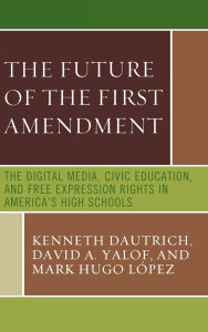 Title: The Future of the First Amendment: The Digital Media, Civic Education, and Free Expression Rights in America's High Schools, Author: Kenneth Dautrich