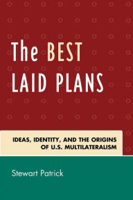 Title: The Best Laid Plans: The Origins of American Multilateralism and the Dawn of the Cold War, Author: Stewart Patrick