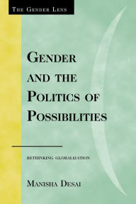 Title: Gender and the Politics of Possibilities: Rethinking Globablization, Author: Manisha Desai University of Connecticut