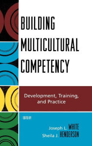 Title: Building Multicultural Competency: Development, Training, and Practice / Edition 1, Author: Joseph L. White