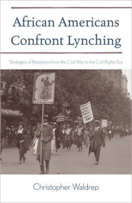 Title: African Americans Confront Lynching: Strategies of Resistance from the Civil War to the Civil Rights Era, Author: Christopher Waldrep