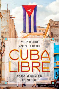 Title: Cuba Libre: A 500-Year Quest for Independence, Author: Philip Brenner American University