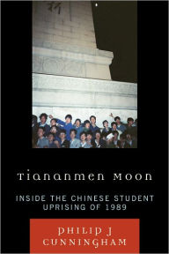 Title: Tiananmen Moon: Inside the Chinese Student Uprising of 1989, Author: Philip J Cunningham
