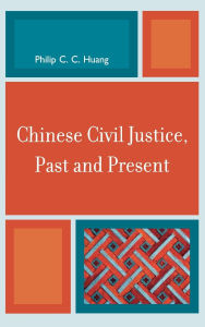 Title: Chinese Civil Justice, Past and Present, Author: Philip C. C. Huang