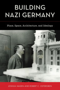 Title: Building Nazi Germany: Place, Space, Architecture, and Ideology, Author: Joshua Hagen