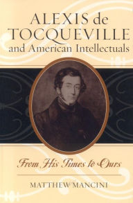 Title: Alexis de Tocqueville and American Intellectuals: From His Times to Ours, Author: Matthew Mancini