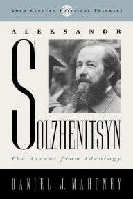 Title: Aleksandr Solzhenitsyn: The Ascent from Ideology, Author: Daniel J. Mahoney