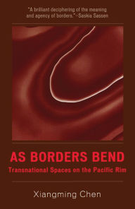 Title: As Borders Bend: Transnational Spaces on the Pacific Rim, Author: Xiangming Chen Trinity College