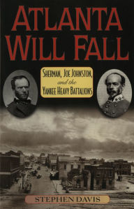 Title: Atlanta Will Fall: Sherman, Joe Johnston, and the Yankee Heavy Battalions, Author: Stephen Davis