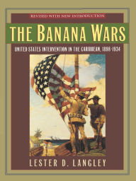 Title: The Banana Wars: United States Intervention in the Caribbean, 1898-1934, Author: Lester D. Langley