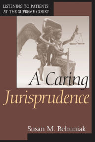 Title: A Caring Jurisprudence: Listening to Patients at the Supreme Court, Author: Susan M. Behuniak