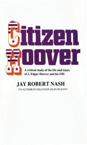 Title: Citizen Hoover: A Critical Study of the Life and Times of J. Edgar Hoover and His FBI, Author: Jay Rober Nash