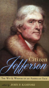 Title: Citizen Jefferson: The Wit and Wisdom of an American Sage, Author: John P. Kaminski