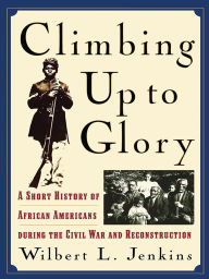 Title: Climbing Up to Glory: A Short History of African Americans during the Civil War and Reconstruction, Author: Wilbert L. Jenkins