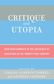 Title: Critique and Utopia: New Developments in The Sociology of Education in the Twenty-First Century, Author: Carlos Alberto Torres