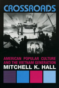 Title: Crossroads: American Popular Culture and the Vietnam Generation, Author: Mitchell K. Hall Central Michigan Universi