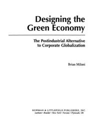 Title: Designing the Green Economy: The Post-Industrial Alternative to Corporate Globalization, Author: Brian Milani