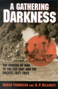 Title: A Gathering Darkness: The Coming of War to the Far East and the Pacific, 1921-1942, Author: Haruo Tohmatsu