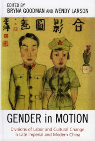 Title: Gender in Motion: Divisions of Labor and Cultural Change in Late Imperial and Modern China, Author: Bryna Goodman