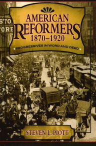 Title: American Reformers, 1870-1920: Progressives in Word and Deed, Author: Steven L. Piott