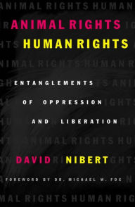 Title: Animal Rights/Human Rights: Entanglements of Oppression and Liberation, Author: David Nibert