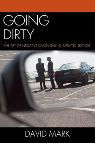 Title: Going Dirty: The Art of Negative Campaigning, Author: David Mark
