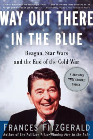 Title: Way out There in the Blue: Reagan, Star Wars and the End of the Cold War, Author: Frances FitzGerald