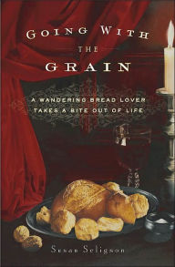 Going with the Grain: A Wandering Bread Lover Takes a Bite Out of Life