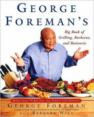 George Foreman's Big Book of Grilling, Barbecue, and Rotisserie: More than 70 Recipes for Family and Friends