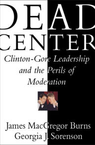Title: Dead Center: Clinton-Gore Leadership and the Perils of Moderation, Author: Georgia Jones Sorenson Ph.D.