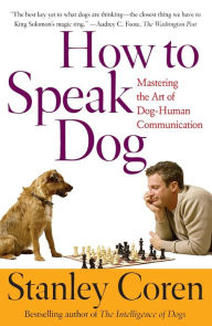 Title: How To Speak Dog: Mastering the Art of Dog-Human Communication, Author: Stanley Coren