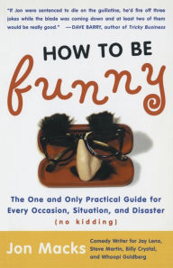Title: How to Be Funny: The One and Only Practical Guide for Every Occasion, Situation, and Disaster (no kidding), Author: Jon Macks
