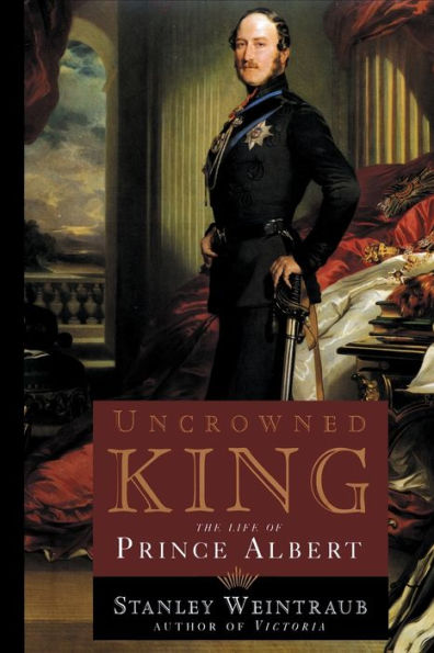 Uncrowned King: The Life of Prince Albert