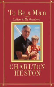 Title: To Be a Man: Letters to My Grandson, Author: Charlton Heston