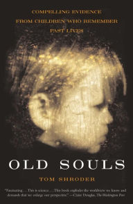 Title: Old Souls: Compelling Evidence from Children Who Remember Past Lives, Author: Tom Shroder