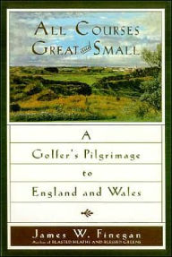 All Courses Great And Small: A Golfer's Pilgrimage to England and Wales