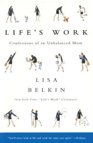 Title: Life's Work: Confessions of an Unbalanced Mom, Author: Lisa Belkin