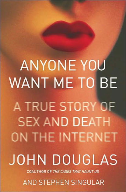 Anyone You Want Me To Be A True Story Of Sex And Death On The Internet