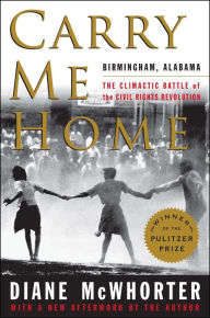 Title: Carry Me Home: Birmingham, Alabama: The Climactic Battle of the Civil Rights Revolution, Author: Diane  McWhorter