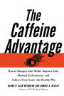 The Caffeine Advantage: How to Sharpen Your Mind, Improve Your Physical Performance, and Achieve Your Goals - The Healthy Way