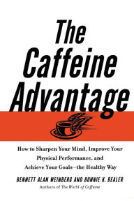 Title: The Caffeine Advantage: How to Sharpen Your Mind, Improve Your Physical Performance, and Achieve Your Goals - The Healthy Way, Author: Bennett Alan Weinberg Ph.D.