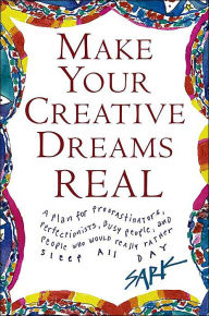 Make Your Creative Dreams Real: A Plan for Procrastinators, Perfectionists, Busy People, Avoiders, and People Who Would Rather Sleep All Day
